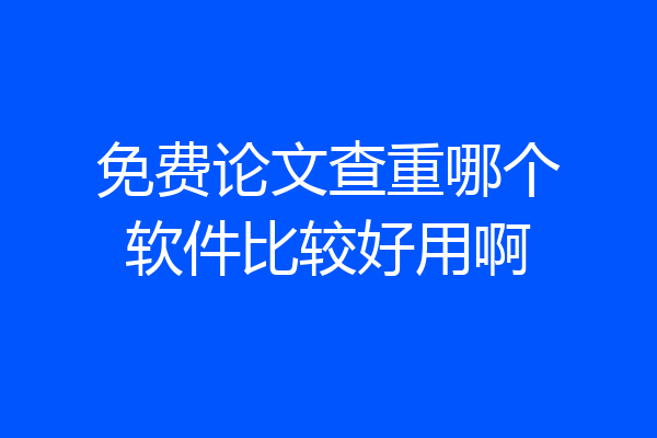 免费论文查重哪个软件比较好用啊