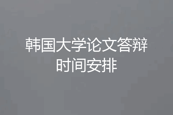 韩国大学论文答辩时间安排