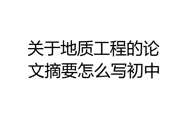 关于地质工程的论文摘要怎么写初中