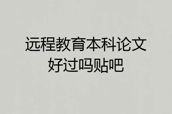 远程教育本科论文好过吗贴吧