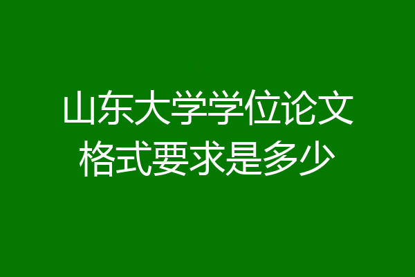 山东大学学位论文格式要求是多少