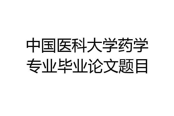 中国医科大学药学专业毕业论文题目
