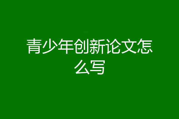 青少年创新论文怎么写