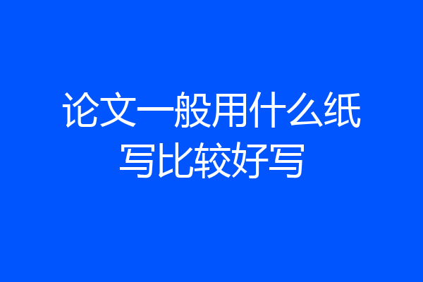 论文一般用什么纸写比较好写