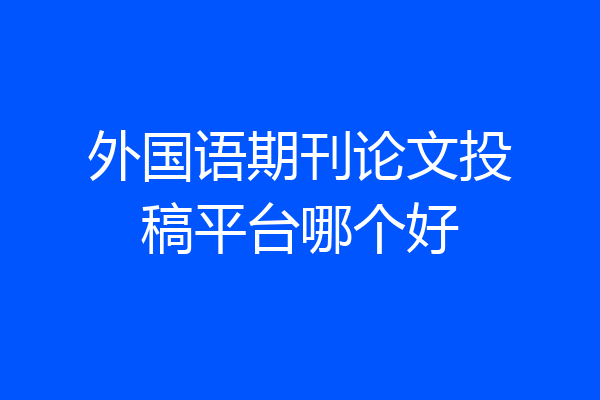 外国语期刊论文投稿平台哪个好