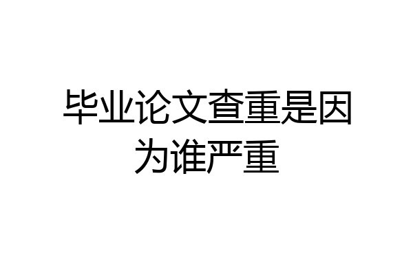 毕业论文查重是因为谁严重