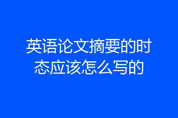 英语论文摘要的时态应该怎么写的
