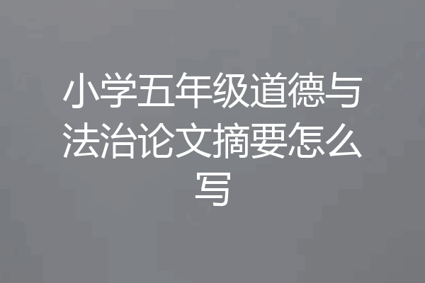 小学五年级道德与法治论文摘要怎么写