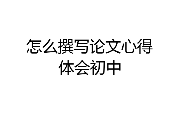 怎么撰写论文心得体会初中