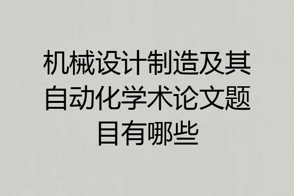机械设计制造及其自动化学术论文题目有哪些