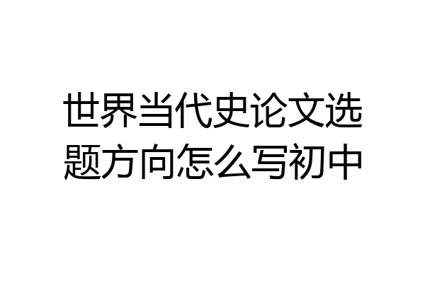 世界当代史论文选题方向怎么写初中