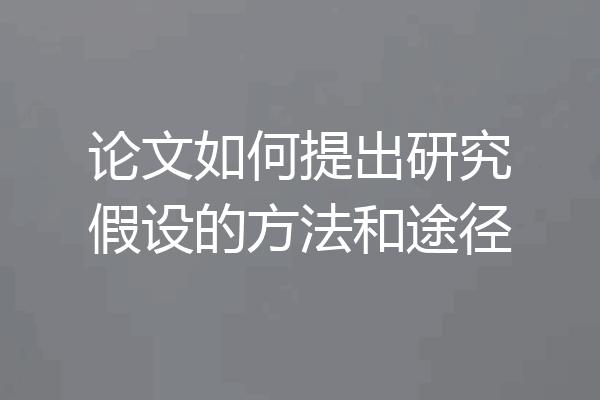 论文如何提出研究假设的方法和途径