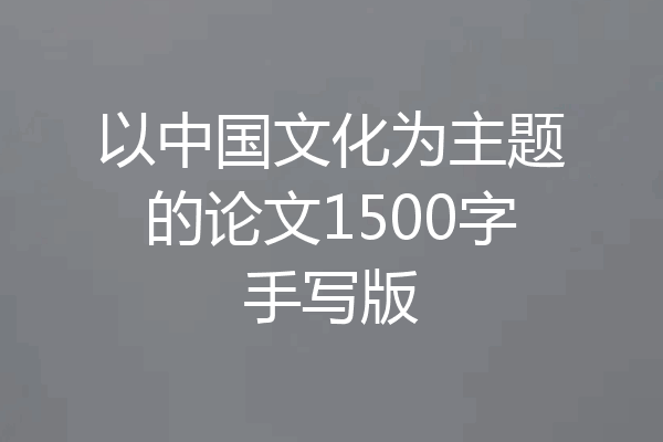 以中国文化为主题的论文1500字手写版