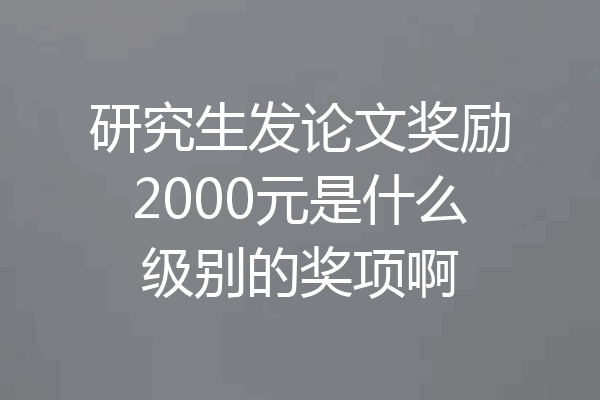 研究生发论文奖励2000元是什么级别的奖项啊