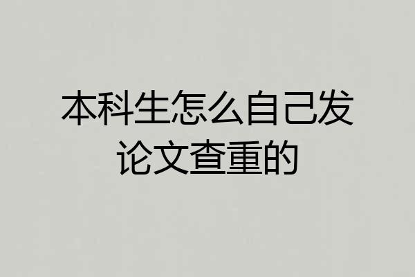 本科生怎么自己发论文查重的