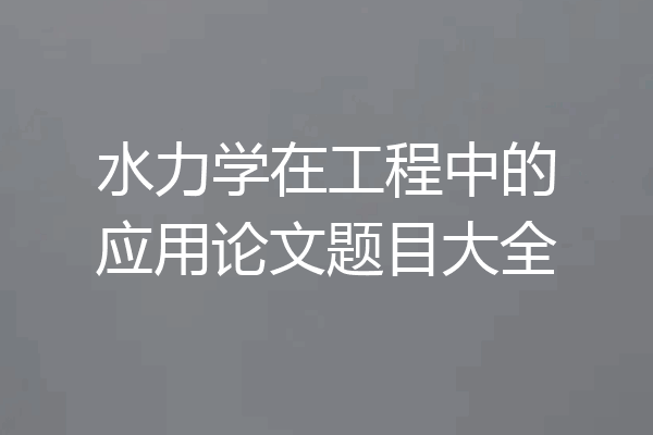 水力学在工程中的应用论文题目大全