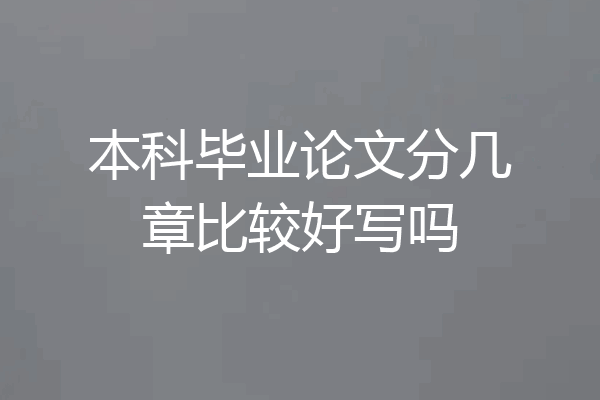 本科毕业论文分几章比较好写吗