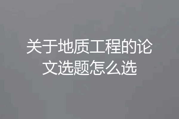 关于地质工程的论文选题怎么选