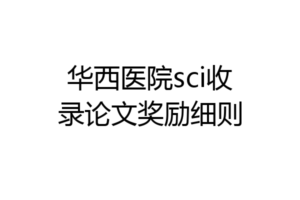 华西医院sci收录论文奖励细则