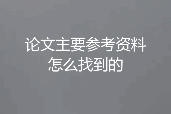 论文主要参考资料怎么找到的