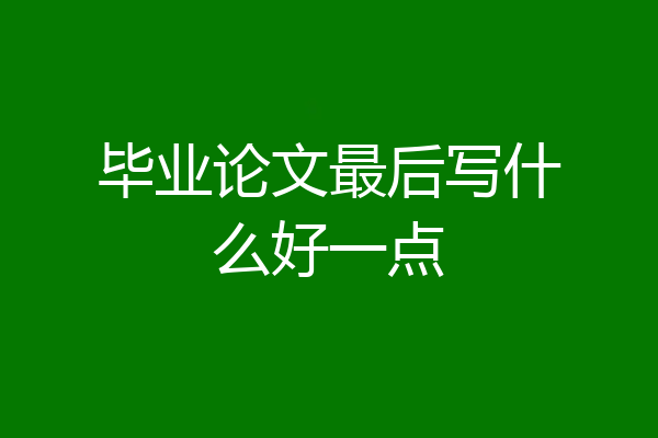 毕业论文最后写什么好一点