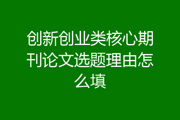 创新创业类核心期刊论文选题理由怎么填