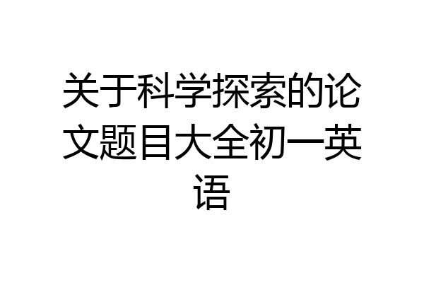 关于科学探索的论文题目大全初一英语