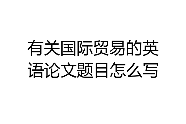 有关国际贸易的英语论文题目怎么写