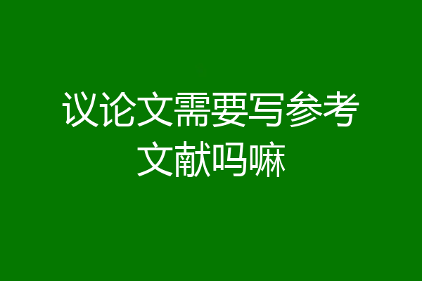 议论文需要写参考文献吗嘛