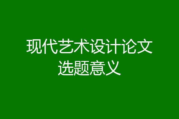 现代艺术设计论文选题意义
