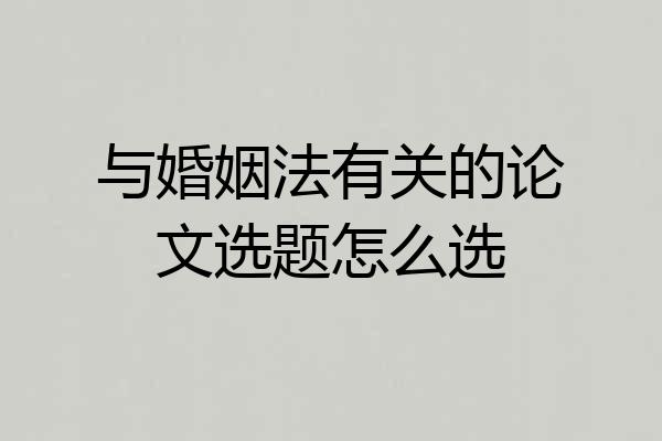与婚姻法有关的论文选题怎么选