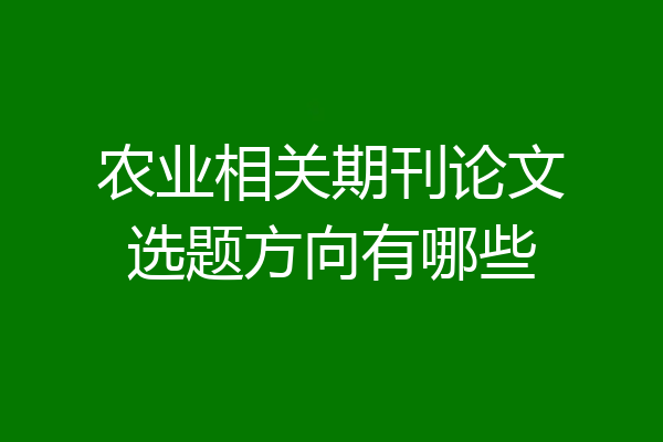 农业相关期刊论文选题方向有哪些
