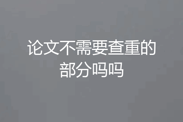 论文不需要查重的部分吗吗
