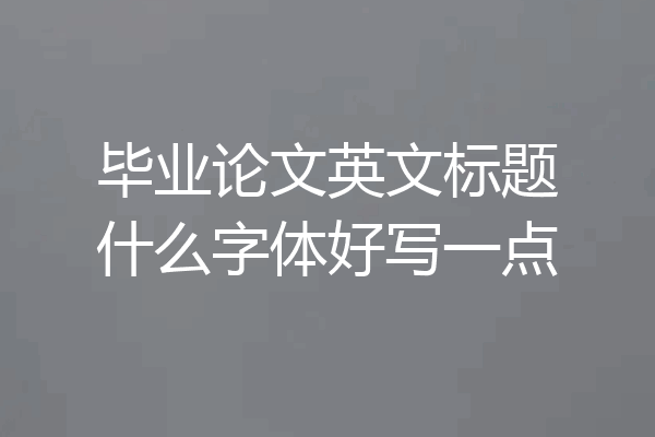 毕业论文英文标题什么字体好写一点