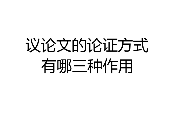 议论文的论证方式有哪三种作用