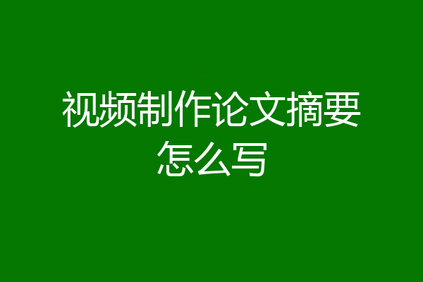 视频制作论文摘要怎么写