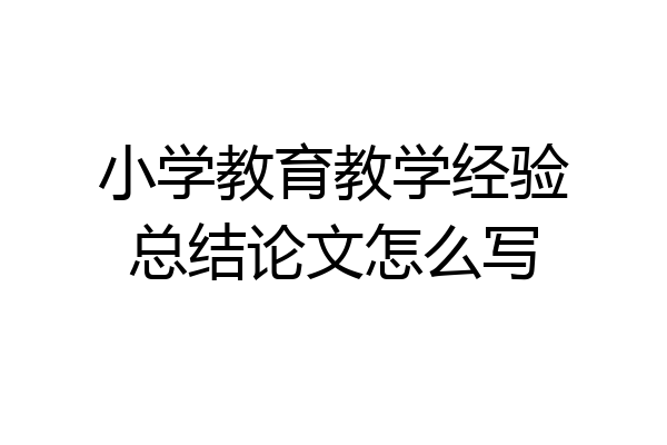 小学教育教学经验总结论文怎么写