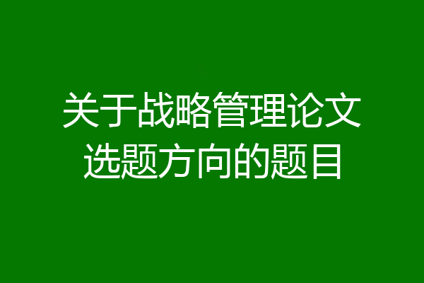 关于战略管理论文选题方向的题目
