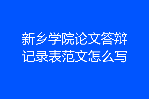 新乡学院论文答辩记录表范文怎么写