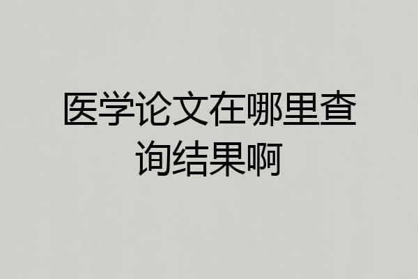 医学论文在哪里查询结果啊