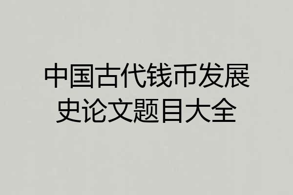 中国古代钱币发展史论文题目大全