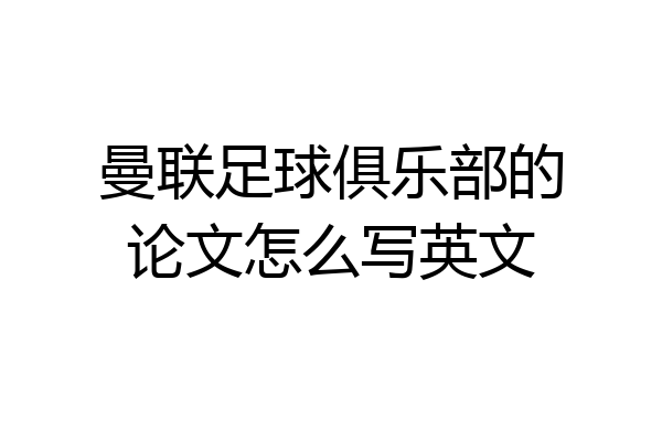 曼联足球俱乐部的论文怎么写英文