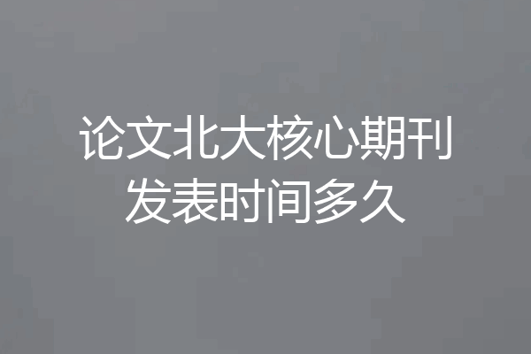 论文北大核心期刊发表时间多久