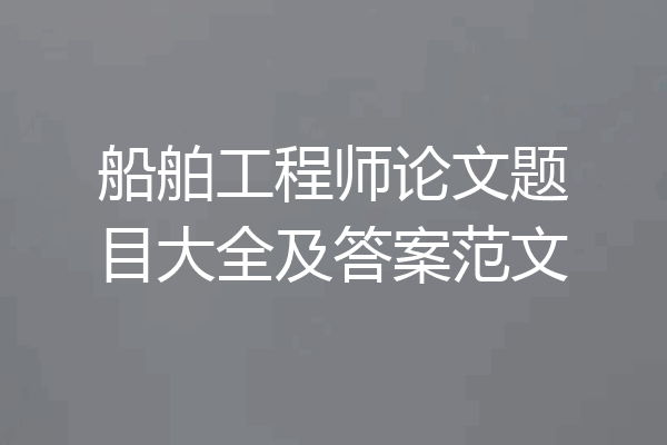 船舶工程师论文题目大全及答案范文
