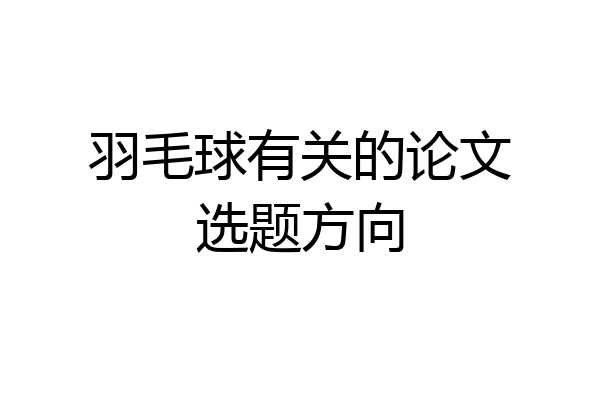 羽毛球有关的论文选题方向
