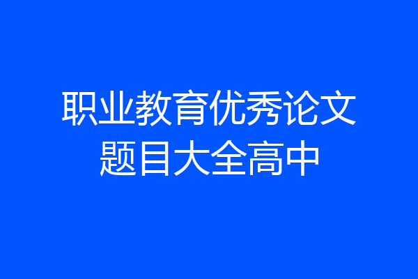 职业教育优秀论文题目大全高中