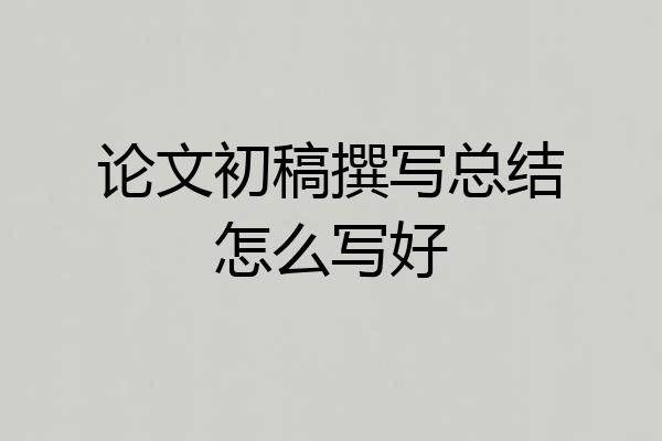 论文初稿撰写总结怎么写好