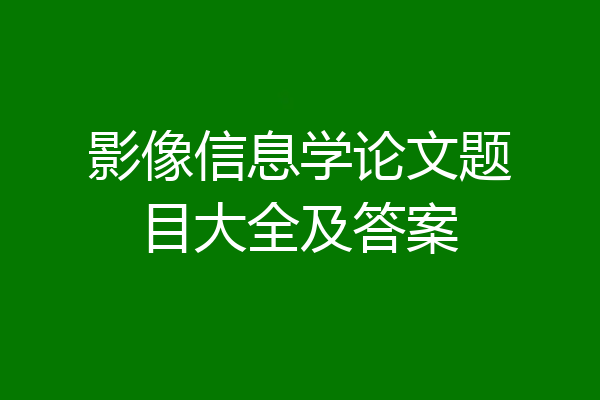 影像信息学论文题目大全及答案