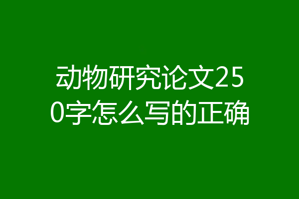 动物研究论文250字怎么写的正确