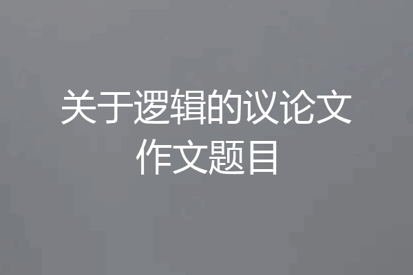 关于逻辑的议论文作文题目